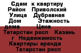 Сдам 1к квартиру › Район ­ Приволский › Улица ­ Дубравная › Дом ­ 13 › Этажность дома ­ 14 › Цена ­ 10 000 - Татарстан респ., Казань г. Недвижимость » Квартиры аренда   . Татарстан респ.